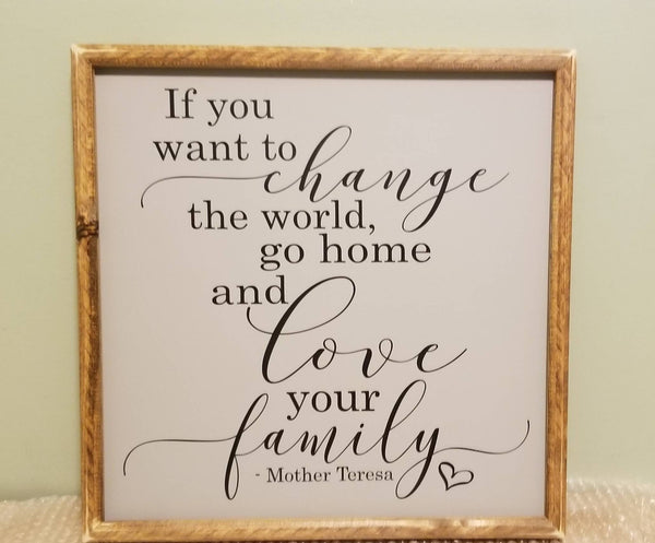 If you want to change the world, go home and love your family sign, Mother Teresa sign