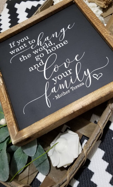 If you want to change the world, go home and love your family sign, Mother Teresa sign