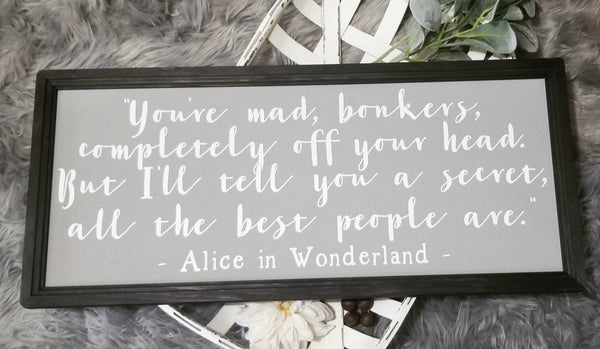 Alice in wonderland, you're mad bonkers, all the best people are
